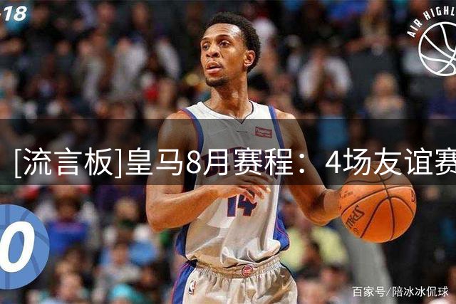 [流言板]皇马8月赛程：4场友谊赛，3场西甲&首战客场对阵西班牙人
